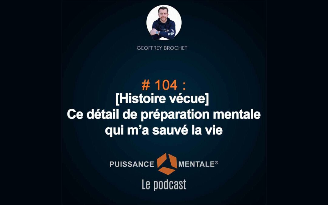 #104 – [Histoire vécue] :  Ce détail de préparation mentale qui m’a sauvé la vie.