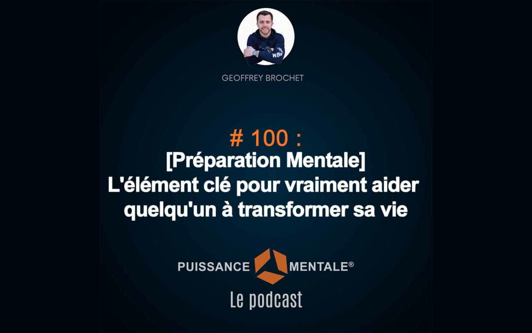 #100 – [Préparation Mentale] : L’élément clé pour vraiment aider quelqu’un à transformer sa vie
